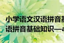 小学语文汉语拼音基础知识大全（小学语文汉语拼音基础知识—a o e）