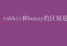 教育资讯：rabbit和bunny的区别是什么