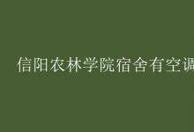 教育资讯：信阳农林学院宿舍有空调吗