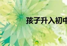 孩子升入初中最重要的是什么