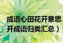 成语心田花开意思（小学语文1-6年级心田花开成语归类汇总）