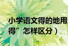 小学语文得的地用法（小学语文中“的、地、得”怎样区分）