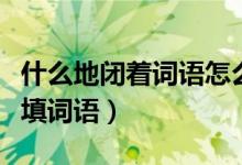什么地闭着词语怎么填(“地闭着”前面怎么填词语)