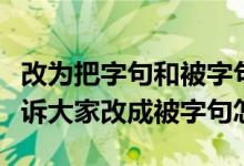 改为把字句和被字句怎么改（我把我知道的告诉大家改成被字句怎么改）