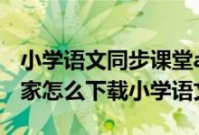 小学语文同步课堂app免费下载(360软件管家怎么下载小学语文同步课堂)