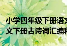 小学四年级下册语文古诗复习（小学四年级语文下册古诗词汇编和方法）