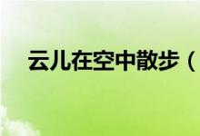 云儿在空中散步（云儿在空中怎么飘动）