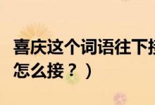 喜庆这个词语往下接龙怎么说（喜庆词语接龙怎么接？）