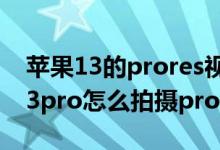 苹果13的prores视频拍摄有用吗（iPhone13pro怎么拍摄prores）