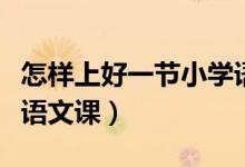 怎样上好一节小学语文课（如何备好一节小学语文课）