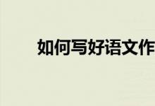 如何写好语文作文、提高作文成绩？
