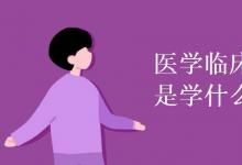 教育资讯：医学临床专业是学什么