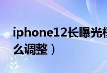 iphone12长曝光模式（iPhone13曝光度怎么调整）