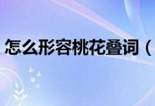 怎么形容桃花叠词（怎么用重叠词形容桃花）