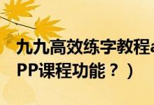 九九高效练字教程app（如何玩转转爱练字APP课程功能？）