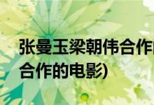 张曼玉梁朝伟合作的电影名字(张曼玉梁朝伟合作的电影)