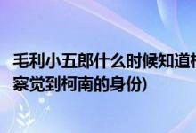 毛利小五郎什么时候知道柯南身份的(毛利小五郎是什么时候察觉到柯南的身份)