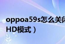 oppoa59s怎么关闭hd（OPPOK9s怎么关闭HD模式）