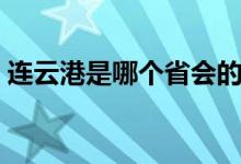 连云港是哪个省会的城市（连云港是哪个省）