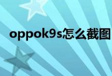 oppok9s怎么截图（OPPOK9s怎么录屏）