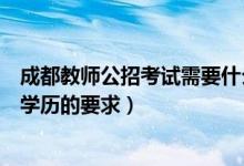 成都教师公招考试需要什么学历（黑龙江教师招聘考试对于学历的要求）