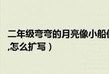 二年级弯弯的月亮像小船仿写句子（弯弯的月亮,像一条小船,怎么扩写）