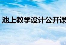 池上教学设计公开课(池上公开课教学视频)