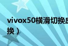 vivox50横滑切换应用（vivox70怎么横滑切换）