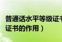普通话水平等级证书的用处（全国普通话水平证书的作用）