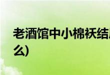 老酒馆中小棉袄结局(老酒馆小棉袄结局是什么)