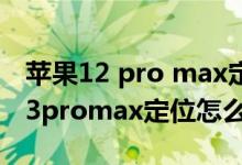 苹果12 pro max定位在哪里开启（iPhone13promax定位怎么开）