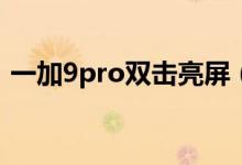 一加9pro双击亮屏（一加9rt怎么双击亮屏）