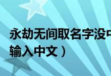 永劫无间取名字没中文（永劫无间为什么无法输入中文）