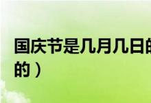 国庆节是几月几日的由来（国庆节是几月几日的）