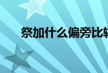 祭加什么偏旁比较好（祭怎么加偏旁）