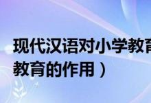现代汉语对小学教育的作用（现代汉语对小学教育的作用）