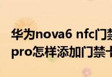 华为nova6 nfc门禁卡如何添加（华为nova9pro怎样添加门禁卡）