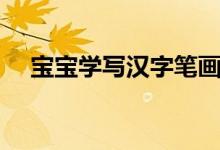 宝宝学写汉字笔画顺序(宝宝学写汉字)