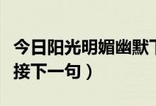 今日阳光明媚幽默下一句（今日阳光明媚怎么接下一句）
