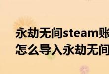 永劫无间steam账号怎么登录官服（steam怎么导入永劫无间官服）