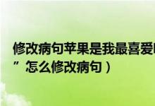 修改病句苹果是我最喜爱吃的之一（“苹果的味道十分鲜艳”怎么修改病句）