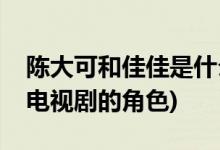 陈大可和佳佳是什么电视剧(陈大可佳佳哪部电视剧的角色)