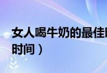 女人喝牛奶的最佳时间（喝牛奶记住4个最佳时间）