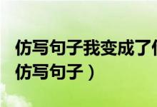 仿写句子我变成了什么150个字（仿句子怎么仿写句子）