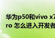 华为p50和vivo x70pro 怎么选（vivox70pro 怎么进入开发者模式）