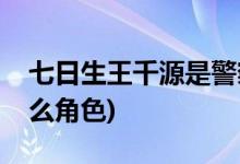 七日生王千源是警察吗(七日生王千源饰演什么角色)