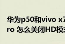华为p50和vivo x70pro 怎么选（vivox70pro 怎么关闭HD模式）