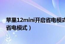 苹果12mini开启省电模式能用多久（苹果13mini如何开启省电模式）