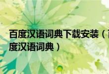 百度汉语词典下载安装（百度汉语词典怎么使用怎么使用百度汉语词典）