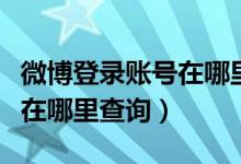 微博登录账号在哪里可以看到（微博登录信息在哪里查询）